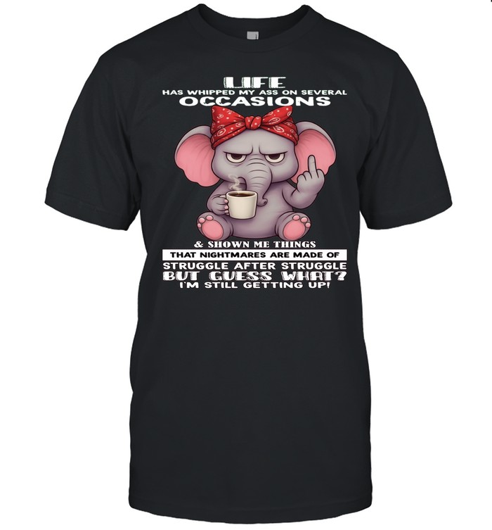 Elephant Life Has Whipped My Ass On Several Occasions And Shown Me Things That Nightmares Are Made Of Struggle After Struggle But Guess What I'm Still Getting Up Unisex T-Shirt