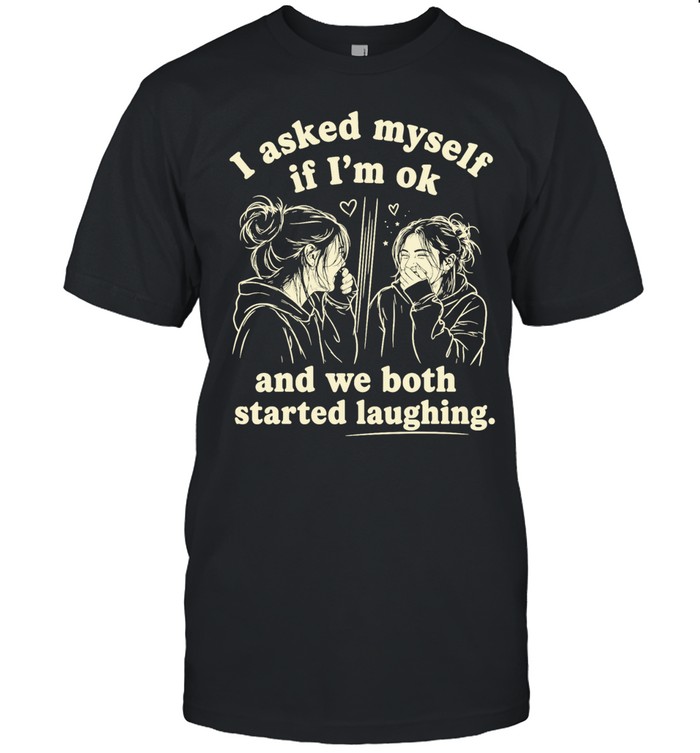 Girl I asked my self If I’m ok and we both started laughing Unisex T-Shirt