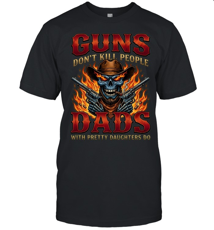 Guns Don't Kill People Dads With Pretty Daughters Do Unisex T-Shirt