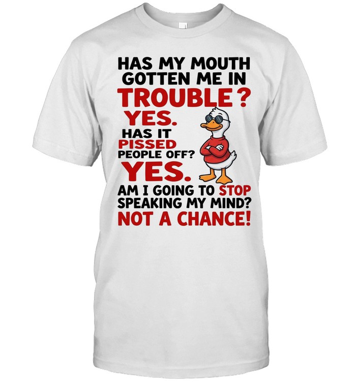 Has My Mouth Gotten Me In Trouble Yes Has It Pissed People Off Yes Am I Going To Stop Speaking My Mind Not A Chance Unisex T-Shirt