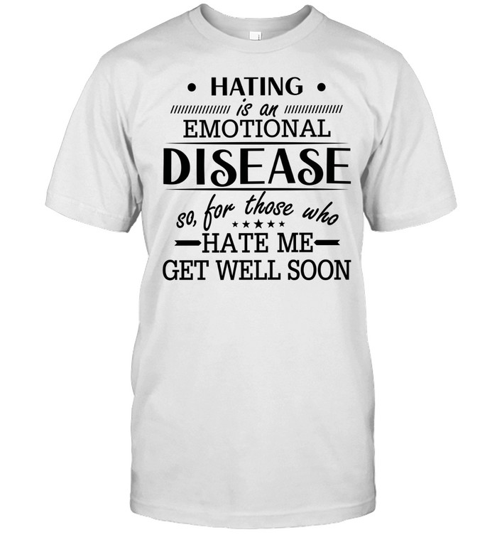 Hating Is An Emotional Disease So For Those Who Hate Me Get Well Soon Unisex T-Shirt