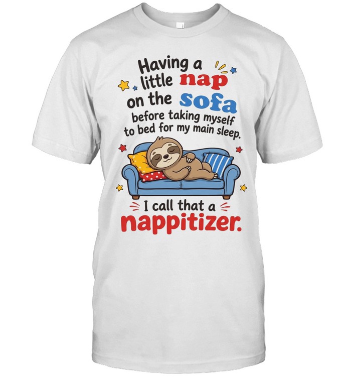 Having A Little Nap On The Sofa Before Taking Myself To Bed For My Main Sleep I Call That A Nappitizer Unisex T-Shirt