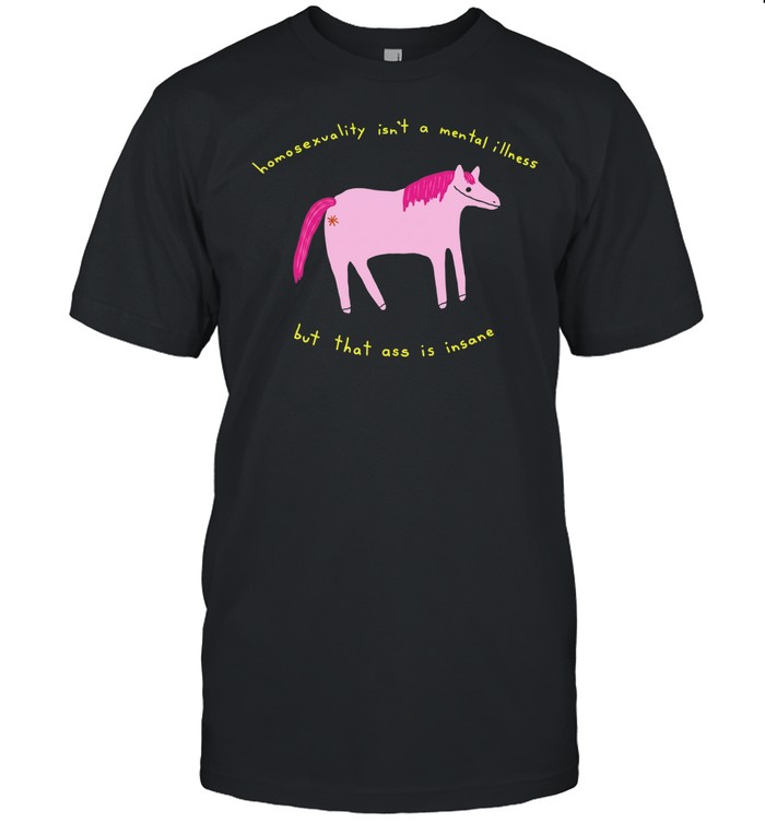 Horse homosexuality isn’t a mental illness but that ass is insane Unisex T-Shirt
