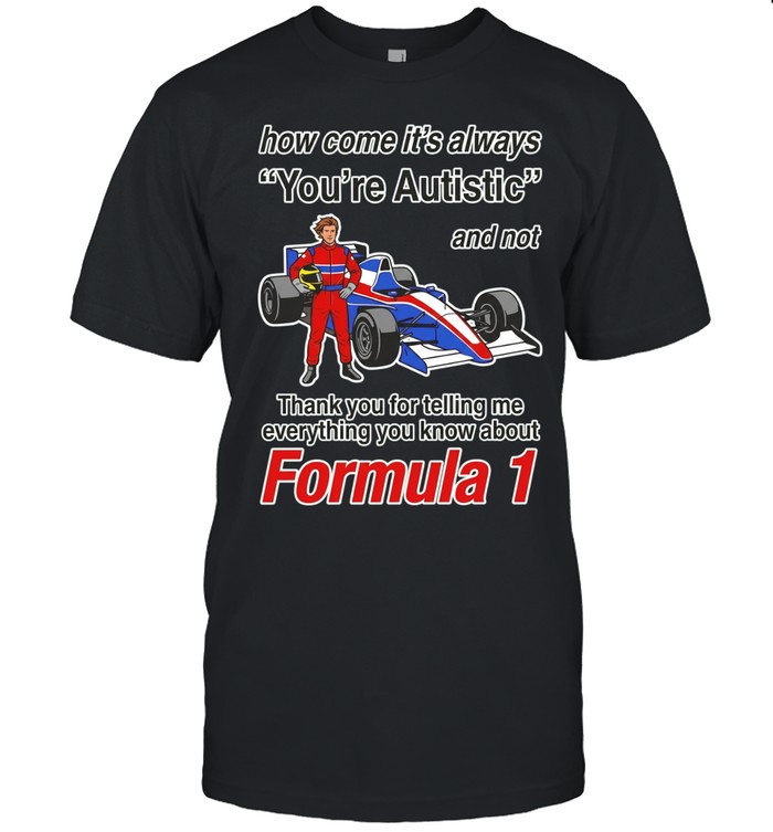 How come its always you’re autistic and not thank you for telling me everything you know about Unisex T-Shirt