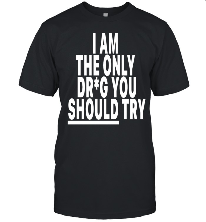 I am only drug you should try Unisex T-Shirt