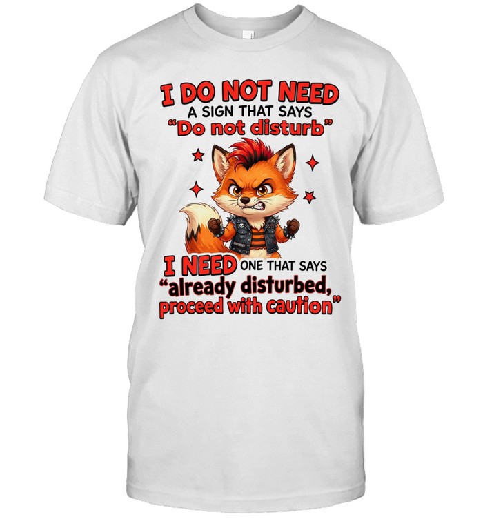 I Do Not Need A Sign That Says Do Not Disturb I Need One That Says Already Disturbed Proceed With Caution Unisex T-Shirt