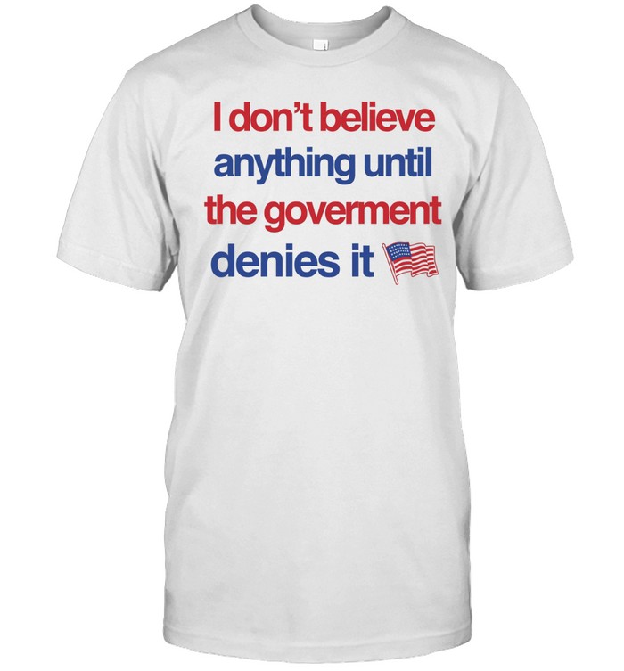 I don’t believe anything until the government denies it Unisex T-Shirt