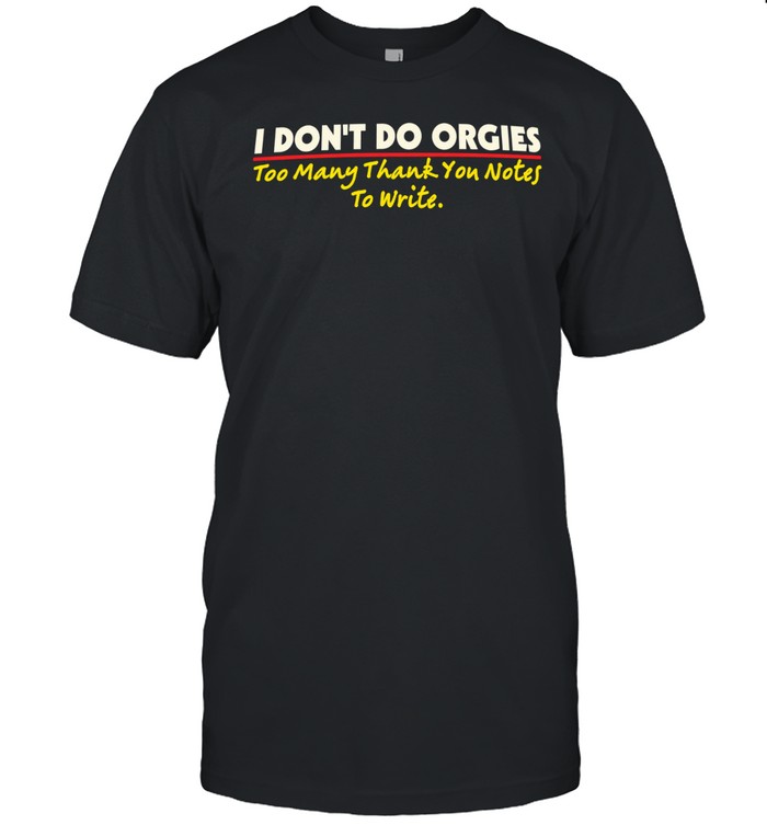 I don’t do orgies too many thank you notes to write Unisex T-Shirt