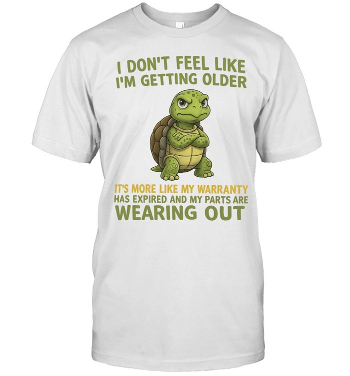 I Don't Feel Like I'm Getting Older It's More Like My Warranty Has Expired And My Parts Are Wearing Out Unisex T-Shirt