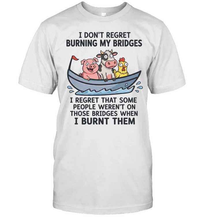 I Don't Regret Burning My Bridges I Regret That Some People Weren't On Those Bridges When I Burnt Them Unisex T-Shirt