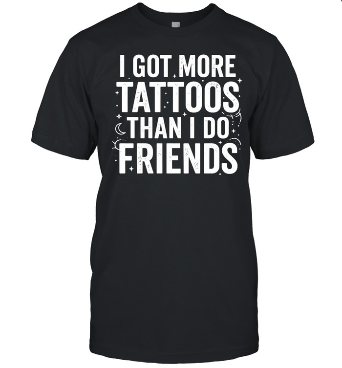 I Got More Tattoos Than I Do Friends tattoo lover Unisex T-Shirt