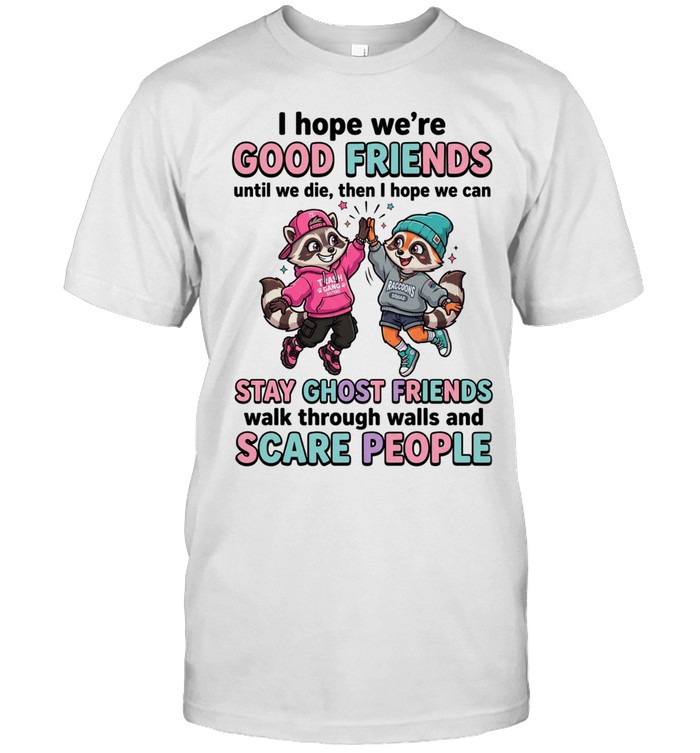I Hope We're Good Friends Until We Die Then I Hope We Can Stay Ghost Friends Walk Through Walls And Scare People Unisex T-Shirt