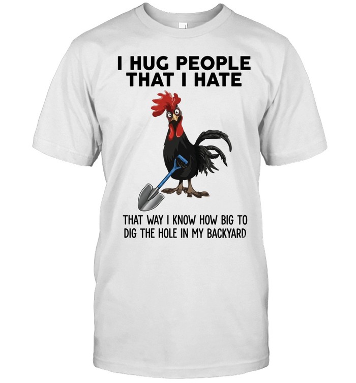 I Hug People That I Hate That Way I Know How Big To Dig The Hole In My Backyard Unisex T-Shirt