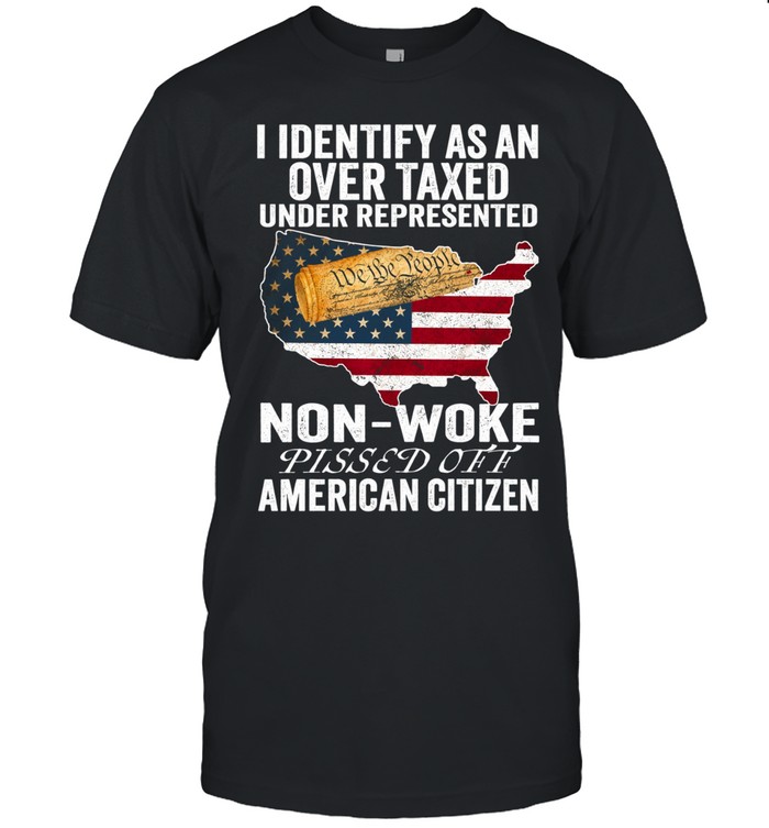 I Identify As An Over Taxed Under Represented Non-Woke Pissed Off American Citizen Unisex T-Shirt
