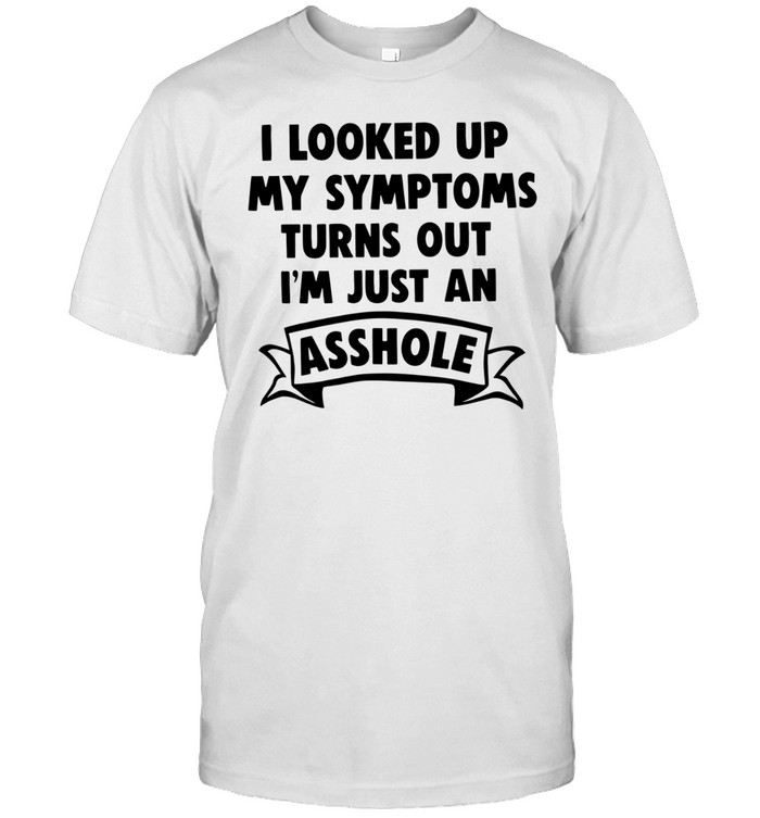 I looked up my symptoms turns out I’m just an asshole Unisex T-Shirt