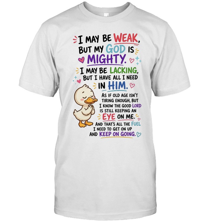 I May Be Weak But My God Is Mighty I May Be Lacking But I Have All I Need In Him Unisex T-Shirt