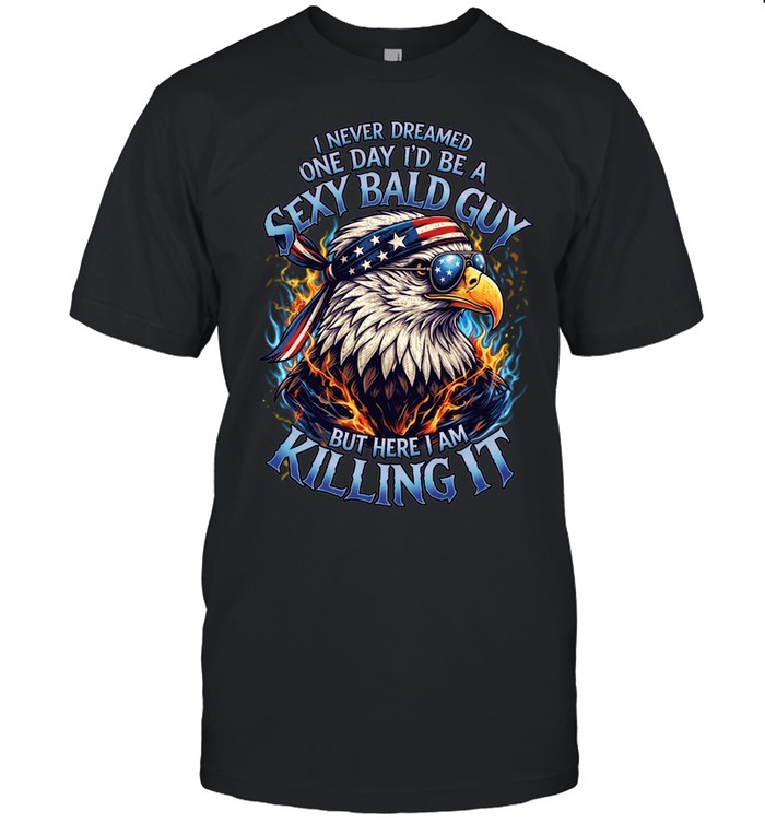 I Never Dreamed One Day I'd Be A Sexy Bald Guy But Here I Am Killing It Unisex T-Shirt