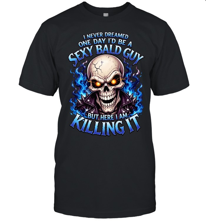 I Never Dreamed One Day I'd Be A Sexy Bald Guy Unisex T-Shirt
