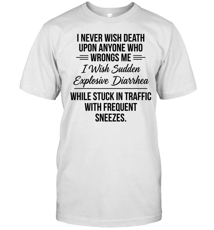 I never wish death upon anyone who wrongs me I wish sudden explosive diarrhea while stick in traffic with frequent sneezes Unisex T-Shirt