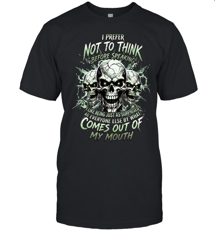 I Prefer Not To Think Before Speaking I Like Being Just As Surprised As Everyone Else By What Comes Out Of My Mouth Unisex T-Shirt