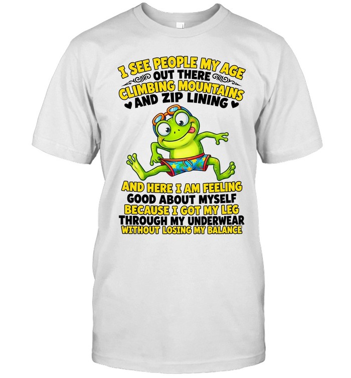 I See People My Age Out There Climbing Mountains And Zip Lining Unisex T-Shirt
