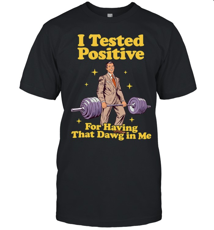 I Tested Positive for Having That Dawg in Me Unisex T-Shirt