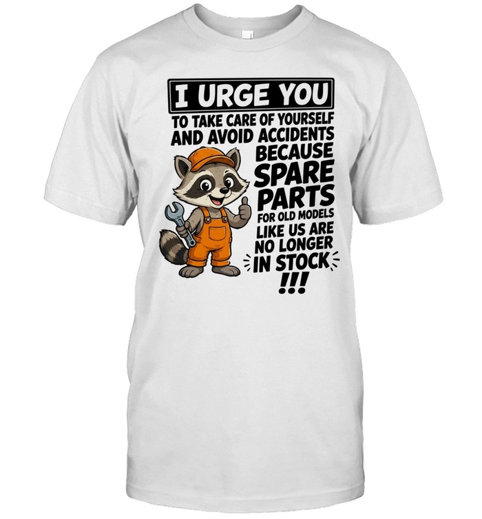 I Urge You To Take Care Of Yourself And Avoid Accidents Because Spare Parts For Old Models Like Us Are No Longer In Stock Unisex T-Shirt