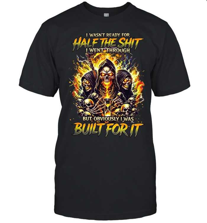I Wasn't Ready For Half The Shit I Went Through But Obviously I Was Built For It Unisex T-Shirt
