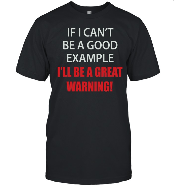 If I can’t be a good example I’ll be a great warning Unisex T-Shirt
