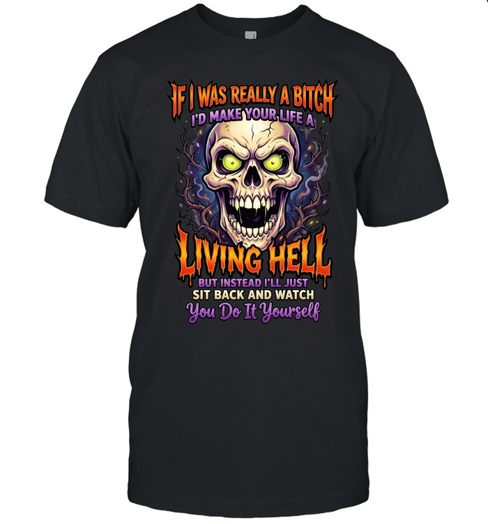 If I Was Really A Bitch I'd Make Your Life A Living Hell But Instead I'll Just Sit Back And Watch You Do It Yourself Unisex T-Shirt