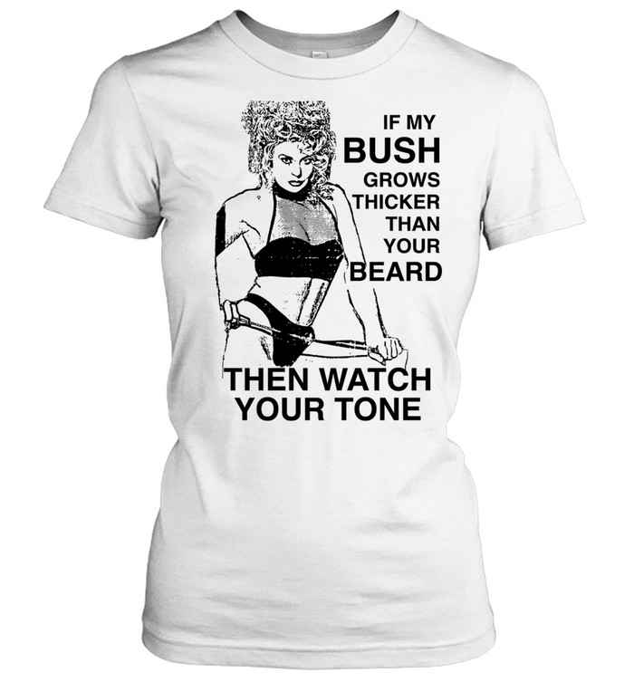 If my bush grows thicker than your beard then watch your tone Women T-Shirt