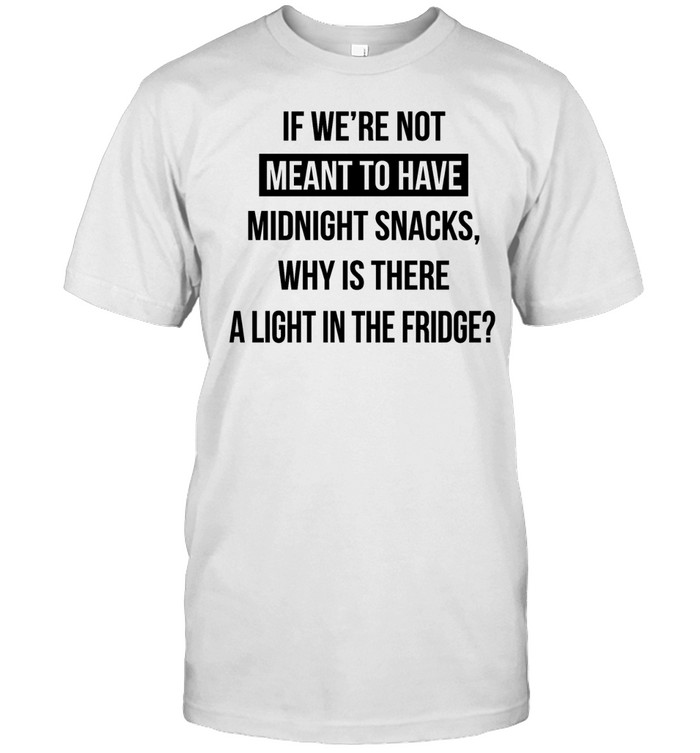If we’re not meant to have midnight snacks why is there a light in the fridge Unisex T-Shirt