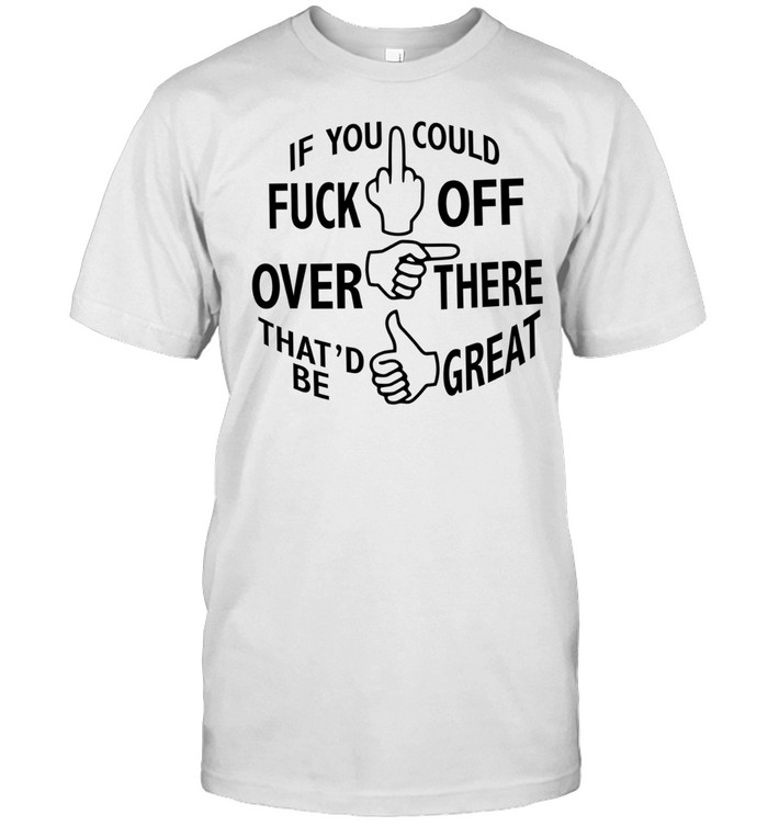 If you could fuck off over there that ‘d be great Unisex T-Shirt