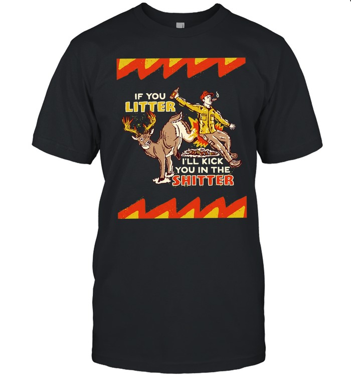 If You Litter I Will Kick You in the Shitter Unisex T-Shirt
