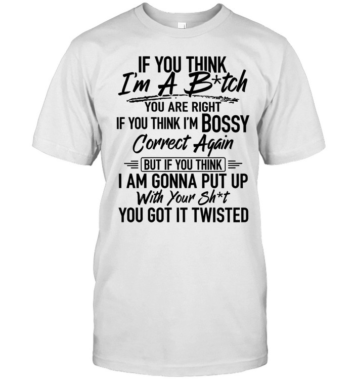 If you think i'm a b-tch Unisex T-Shirt