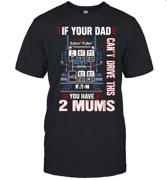 If your dad can’t drive this you have 2 mums Unisex T-Shirt