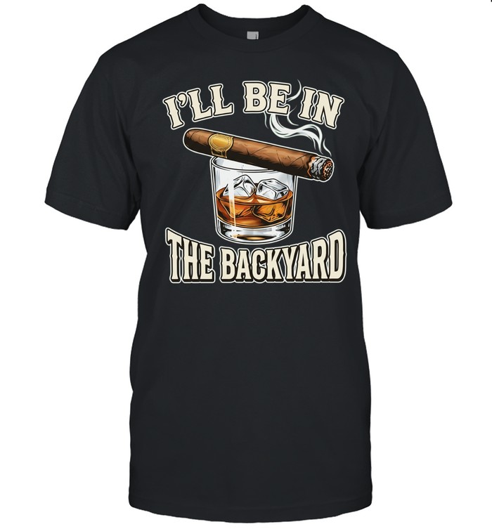 I’ll be in the backyard cigar Unisex T-Shirt