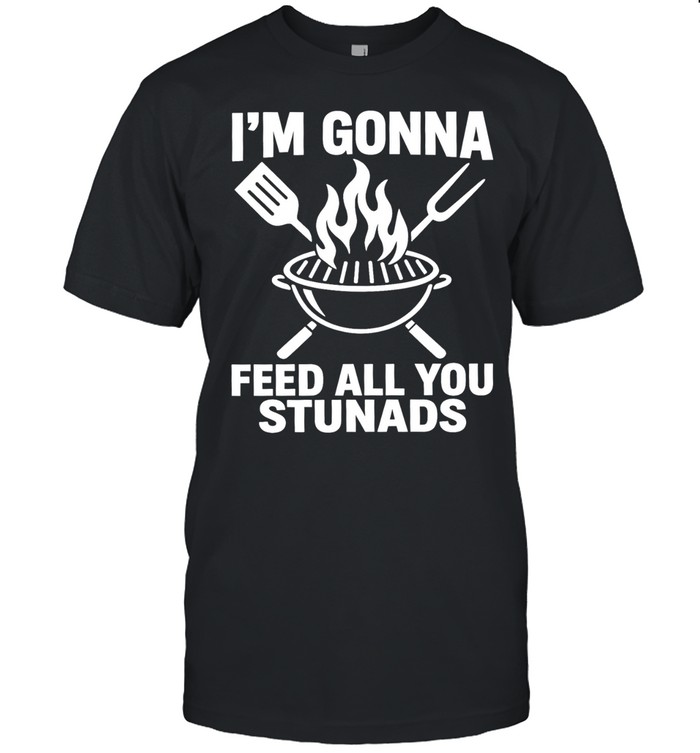 I’m gonna feed all you stunads Unisex T-Shirt