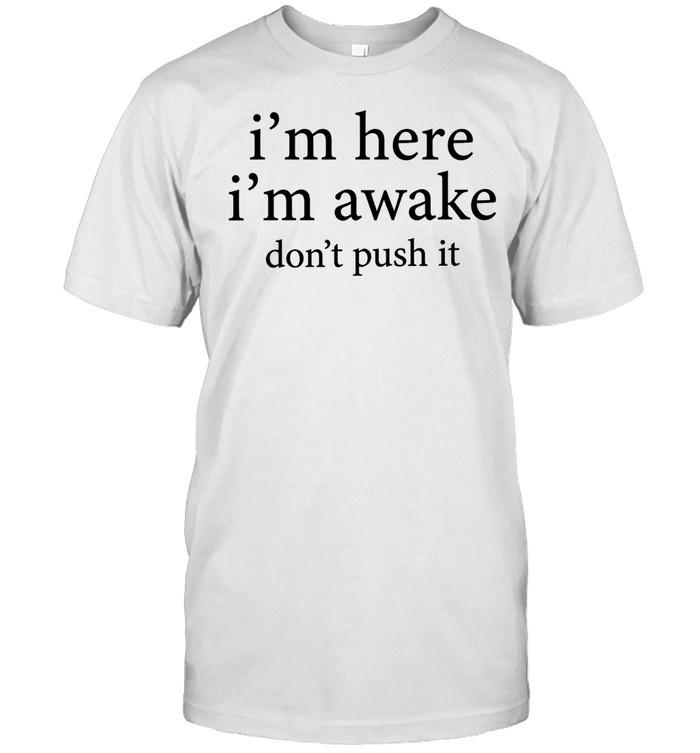 I’m here I’m awake don’t push it Unisex T-Shirt