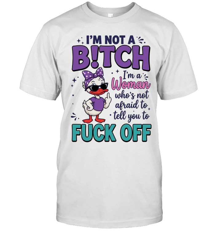 I'm Not A B!tch I'm A Woman Who's Not Afraid To Tell You To Fuck Off Unisex T-Shirt