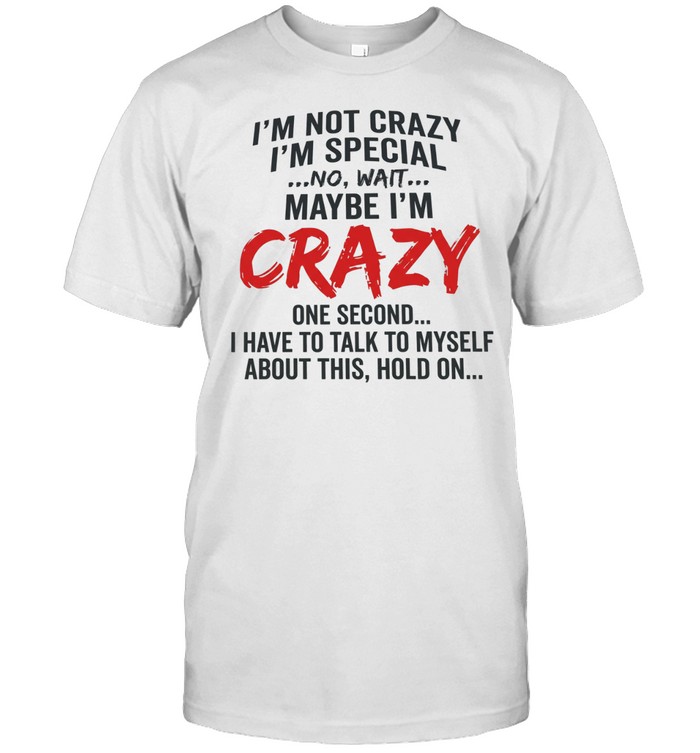 I’m not crazy I’m special no wait maybe I’m crazy one second I have to talk to myself Unisex T-Shirt
