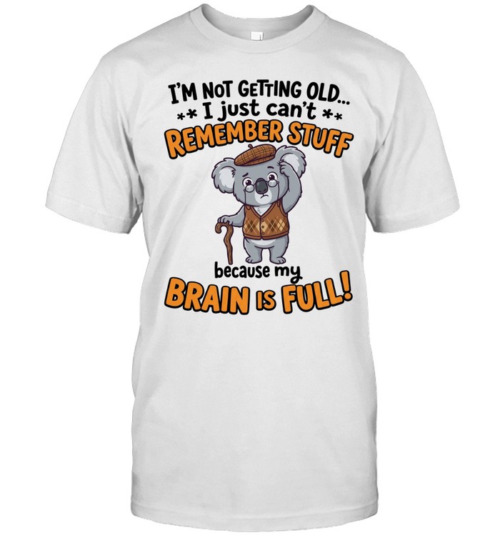 I'm Not Getting Old I Just Can't Remember Stuff Because My Brain Is Full Unisex T-Shirt