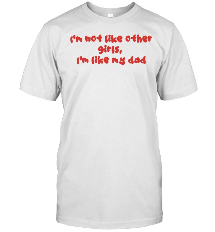 I’m not like other girls boys I’m like my dad Unisex T-Shirt