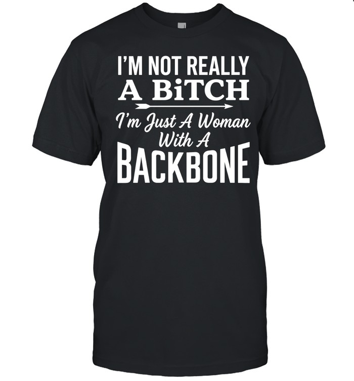 I’m Not Really a Bitch I’m Just a Woman With a Backbone Unisex T-Shirt