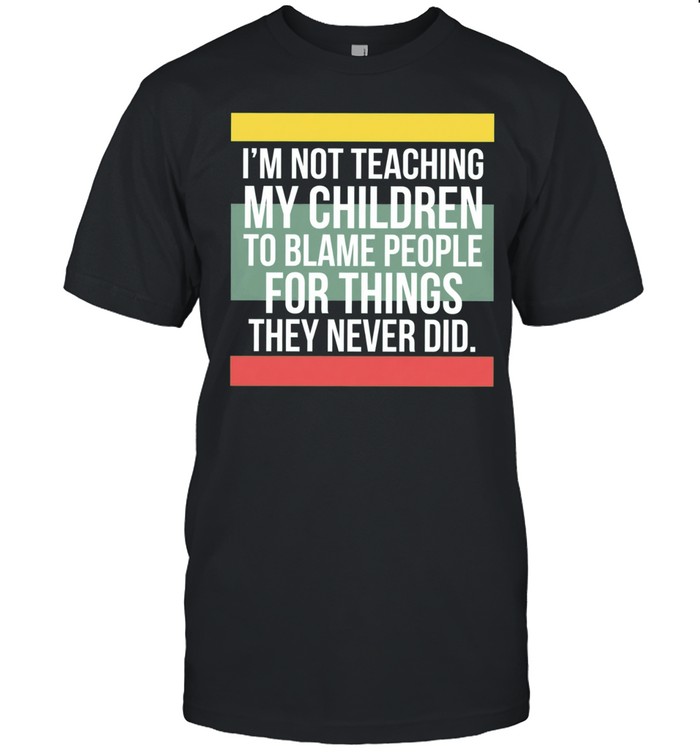 Im not teaching my children to blame people for things they never did Unisex T-Shirt