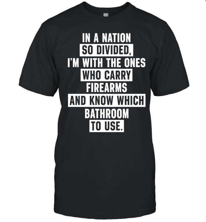 In A Nation So Divided I'm With The Ones Who Carry Firearms And Know Which Bathroom To Use Unisex T-Shirt