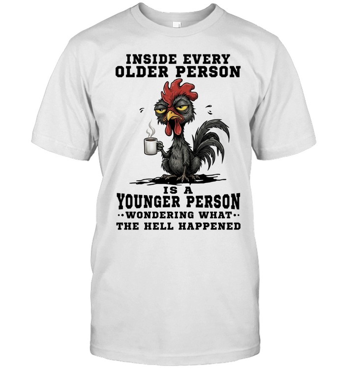 Inside Every Older Person Is A Younger Person Wondering What The Hell Happened Unisex T-Shirt