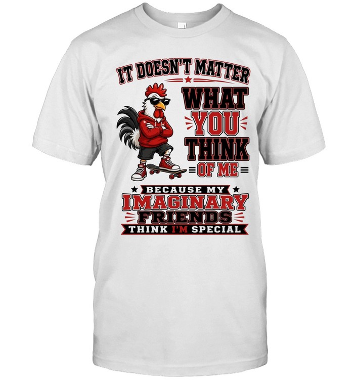 It Doesn't Matter What You Think Of Me Because My Imaginary Friends Think I'm Special Unisex T-Shirt