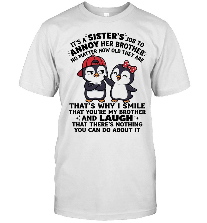 It's A Sister's Job To Annoy Her Brother No Matter How Old They Are That's Why I Smile That You're My Brother And Laugh That There's Nothing You Can Do About It Unisex T-Shirt
