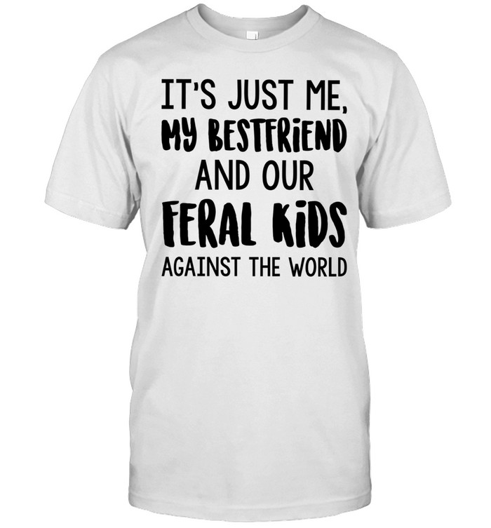 It’s just me my best friends and our feral kids against the world shirt Unisex T-Shirt